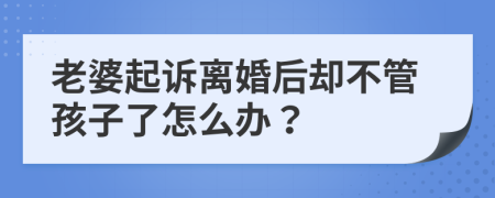 老婆起诉离婚后却不管孩子了怎么办？