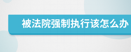 被法院强制执行该怎么办