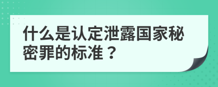 什么是认定泄露国家秘密罪的标准？