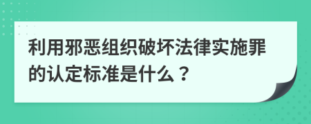 利用邪恶组织破坏法律实施罪的认定标准是什么？