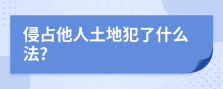 侵占他人土地犯了什么法?