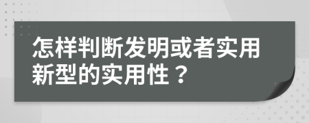 怎样判断发明或者实用新型的实用性？