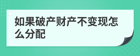 如果破产财产不变现怎么分配