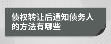 债权转让后通知债务人的方法有哪些