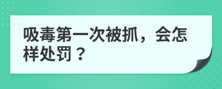 吸毒第一次被抓，会怎样处罚？