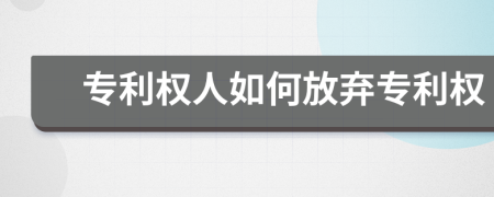 专利权人如何放弃专利权