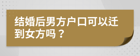 结婚后男方户口可以迁到女方吗？