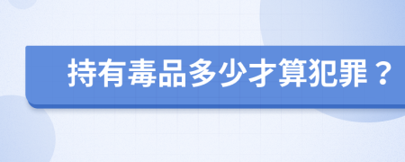 持有毒品多少才算犯罪？