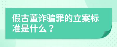 假古董诈骗罪的立案标准是什么？