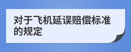 对于飞机延误赔偿标准的规定