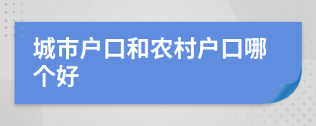 城市户口和农村户口哪个好