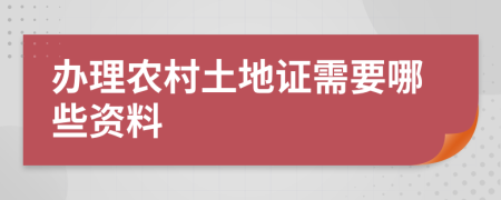 办理农村土地证需要哪些资料