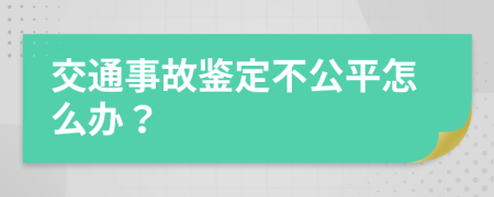 交通事故鉴定不公平怎么办？