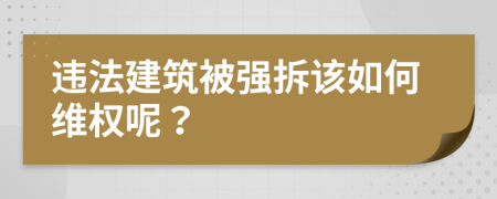 违法建筑被强拆该如何维权呢？