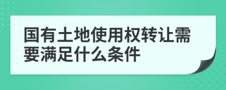 国有土地使用权转让需要满足什么条件