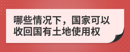 哪些情况下，国家可以收回国有土地使用权