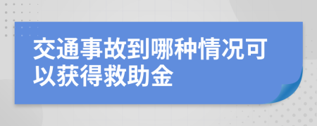 交通事故到哪种情况可以获得救助金