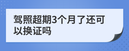 驾照超期3个月了还可以换证吗