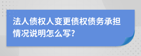 法人债权人变更债权债务承担情况说明怎么写?