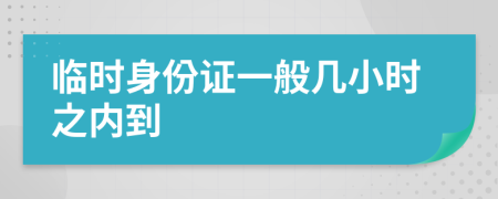 临时身份证一般几小时之内到