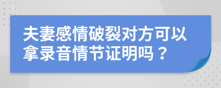 夫妻感情破裂对方可以拿录音情节证明吗？