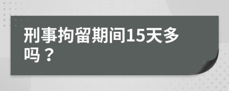 刑事拘留期间15天多吗？