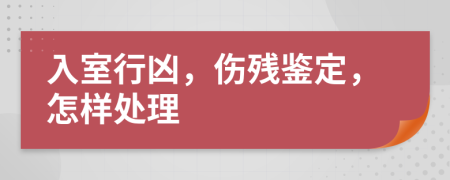 入室行凶，伤残鉴定，怎样处理