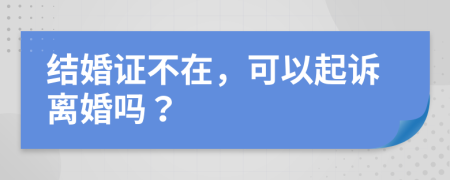 结婚证不在，可以起诉离婚吗？