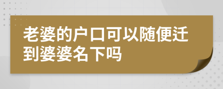 老婆的户口可以随便迁到婆婆名下吗