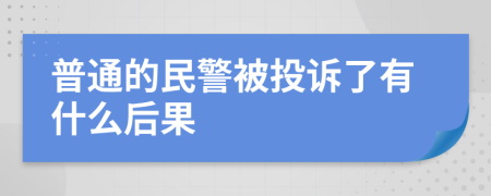 普通的民警被投诉了有什么后果