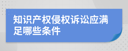 知识产权侵权诉讼应满足哪些条件