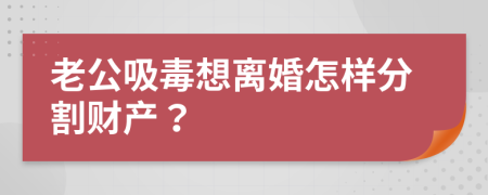 老公吸毒想离婚怎样分割财产？