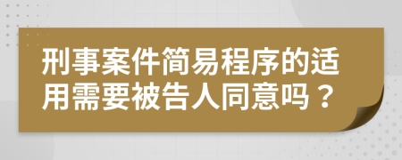 刑事案件简易程序的适用需要被告人同意吗？