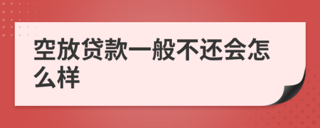 空放贷款一般不还会怎么样