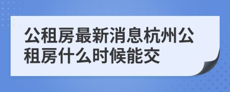 公租房最新消息杭州公租房什么时候能交