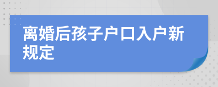 离婚后孩子户口入户新规定