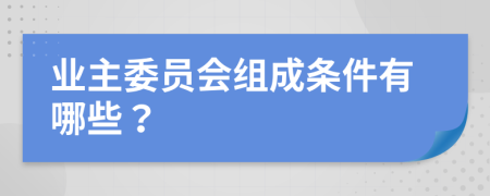 业主委员会组成条件有哪些？