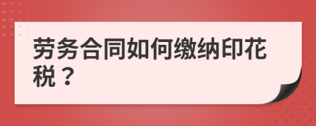 劳务合同如何缴纳印花税？