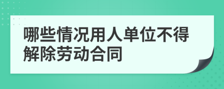 哪些情况用人单位不得解除劳动合同