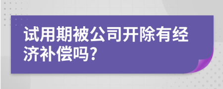 试用期被公司开除有经济补偿吗?