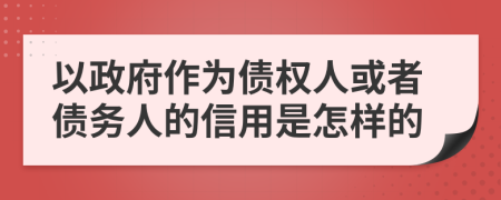 以政府作为债权人或者债务人的信用是怎样的