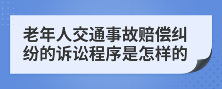 老年人交通事故赔偿纠纷的诉讼程序是怎样的