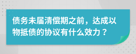 债务未届清偿期之前，达成以物抵债的协议有什么效力？