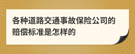 各种道路交通事故保险公司的赔偿标准是怎样的