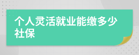 个人灵活就业能缴多少社保