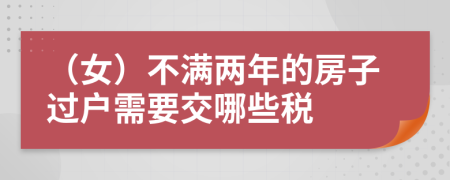 （女）不满两年的房子过户需要交哪些税