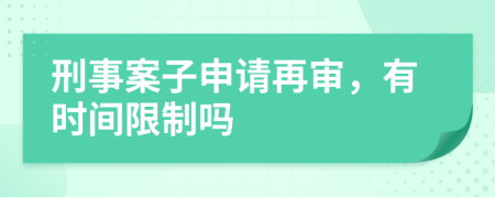 刑事案子申请再审，有时间限制吗