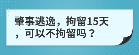 肇事逃逸，拘留15天，可以不拘留吗？