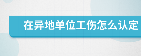 在异地单位工伤怎么认定