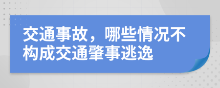 交通事故，哪些情况不构成交通肇事逃逸